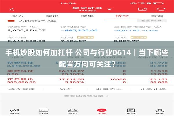 手机炒股如何加杠杆 公司与行业0614丨当下哪些配置方向可关注？