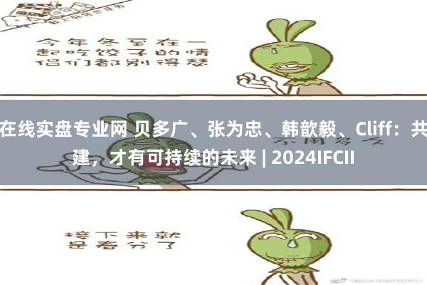 在线实盘专业网 贝多广、张为忠、韩歆毅、Cliff：共建，才有可持续的未来 | 2024IFCII