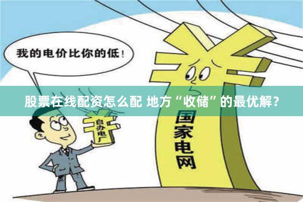 股票在线配资怎么配 地方“收储”的最优解？