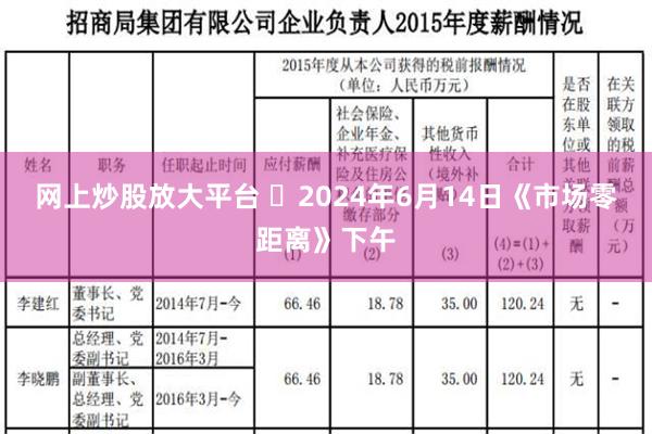 网上炒股放大平台 	2024年6月14日《市场零距离》下午