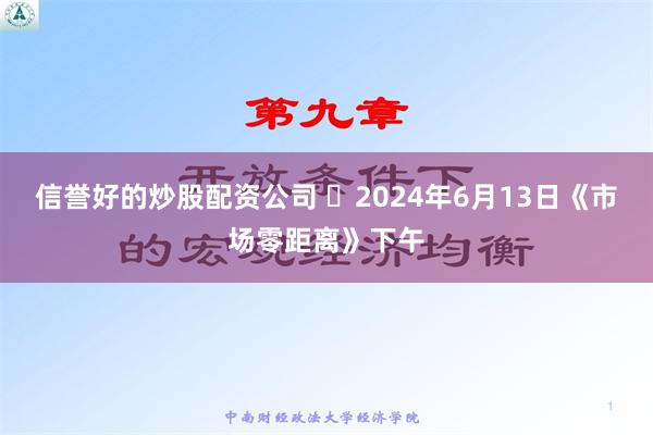 信誉好的炒股配资公司 	2024年6月13日《市场零距离》下午