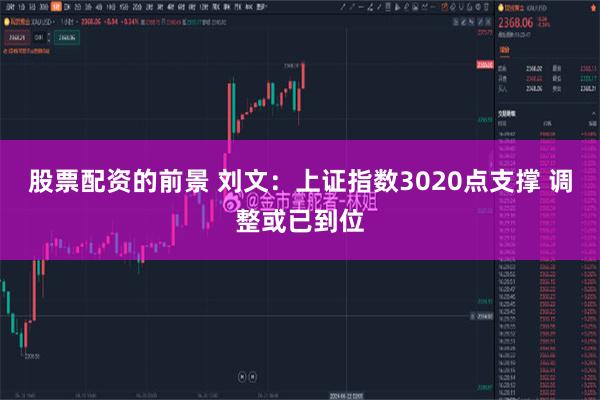 股票配资的前景 刘文：上证指数3020点支撑 调整或已到位