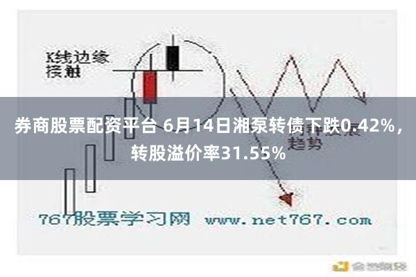 券商股票配资平台 6月14日湘泵转债下跌0.42%，转股溢价率31.55%