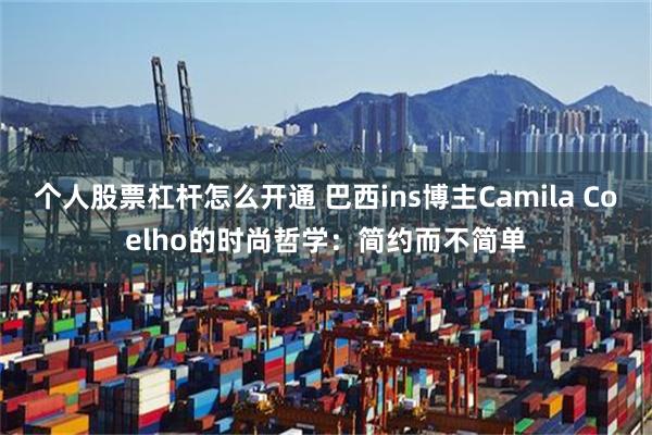 个人股票杠杆怎么开通 巴西ins博主Camila Coelho的时尚哲学：简约而不简单