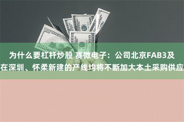 为什么要杠杆炒股 赛微电子：公司北京FAB3及在深圳、怀柔新建的产线均将不断加大本土采购供应