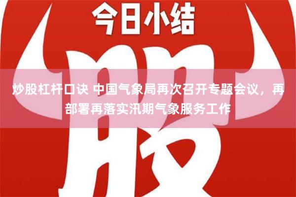 炒股杠杆口诀 中国气象局再次召开专题会议，再部署再落实汛期气象服务工作