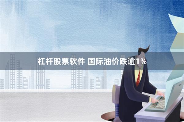 杠杆股票软件 国际油价跌逾1%