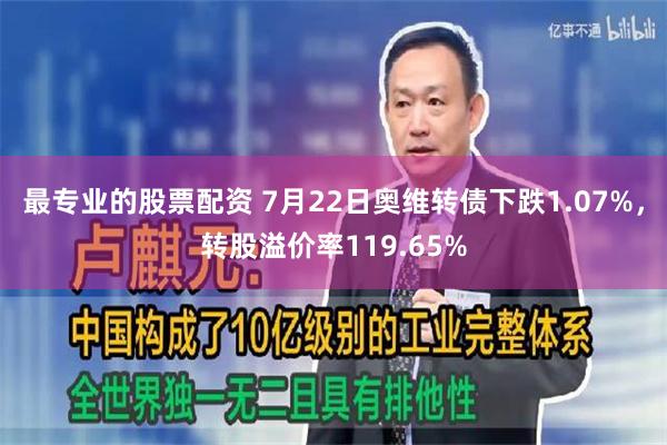 最专业的股票配资 7月22日奥维转债下跌1.07%，转股溢价率119.65%