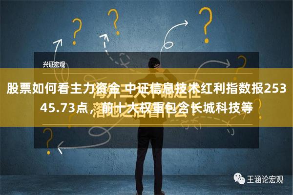 股票如何看主力资金 中证信息技术红利指数报25345.73点，前十大权重包含长城科技等