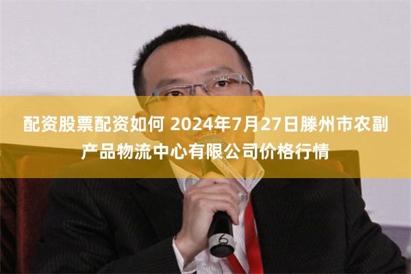 配资股票配资如何 2024年7月27日滕州市农副产品物流中心有限公司价格行情