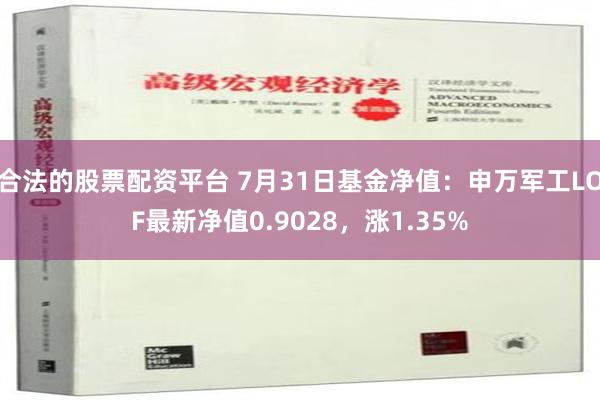 合法的股票配资平台 7月31日基金净值：申万军工LOF最新净值0.9028，涨1.35%