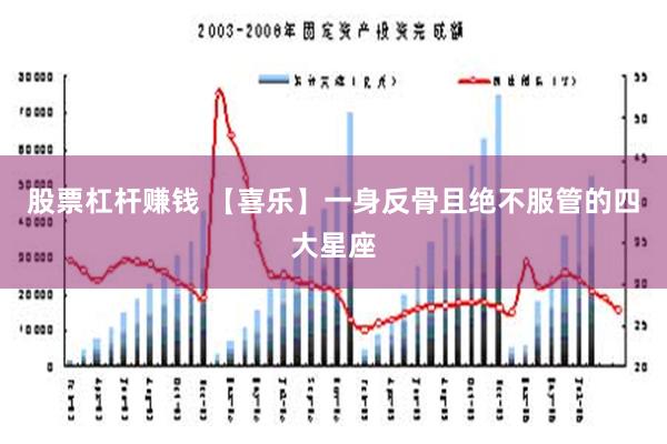 股票杠杆赚钱 【喜乐】一身反骨且绝不服管的四大星座