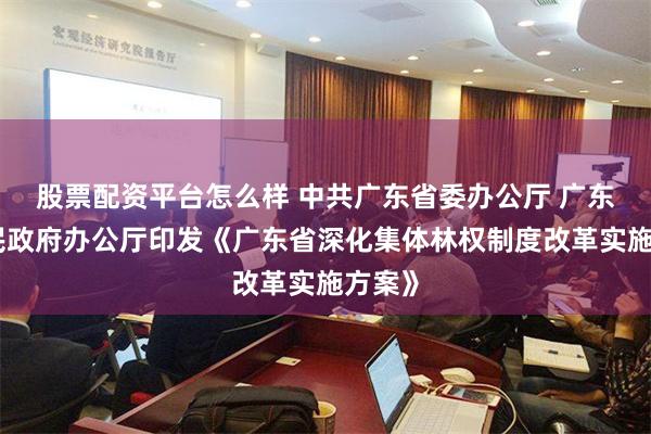 股票配资平台怎么样 中共广东省委办公厅 广东省人民政府办公厅印发《广东省深化集体林权制度改革实施方案》