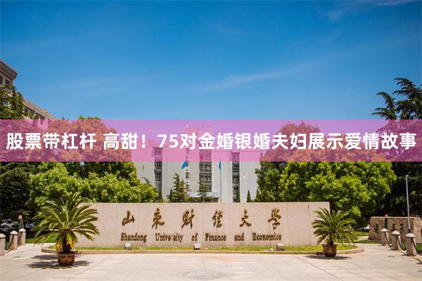 股票带杠杆 高甜！75对金婚银婚夫妇展示爱情故事