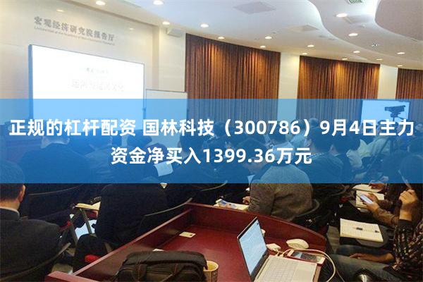 正规的杠杆配资 国林科技（300786）9月4日主力资金净买入1399.36万元