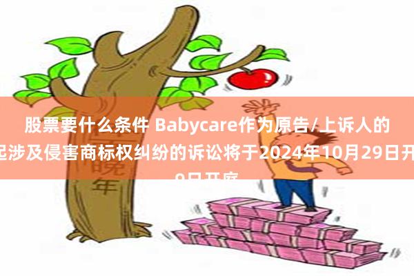 股票要什么条件 Babycare作为原告/上诉人的1起涉及侵害商标权纠纷的诉讼将于2024年10月29日开庭