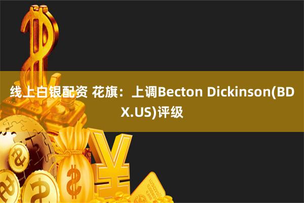 线上白银配资 花旗：上调Becton Dickinson(BDX.US)评级