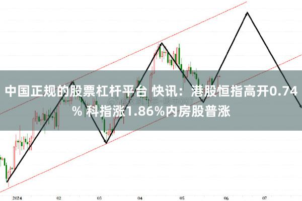 中国正规的股票杠杆平台 快讯：港股恒指高开0.74% 科指涨1.86%内房股普涨