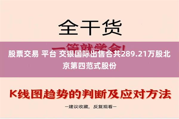 股票交易 平台 交银国际出售合共289.21万股北京第四范式股份