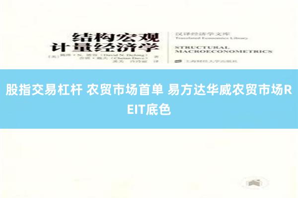 股指交易杠杆 农贸市场首单 易方达华威农贸市场REIT底色