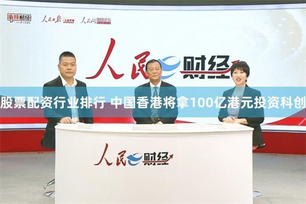 股票配资行业排行 中国香港将拿100亿港元投资科创