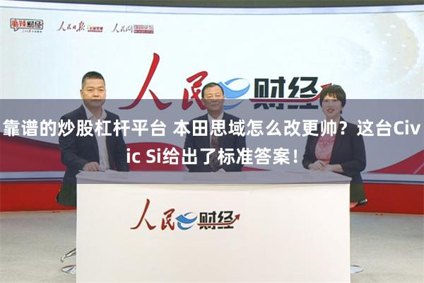 靠谱的炒股杠杆平台 本田思域怎么改更帅？这台Civic Si给出了标准答案！