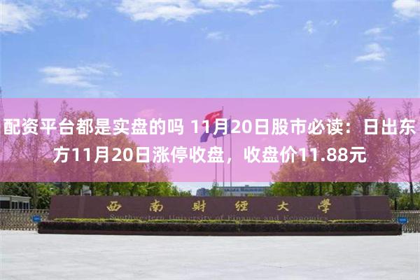 配资平台都是实盘的吗 11月20日股市必读：日出东方11月20日涨停收盘，收盘价11.88元