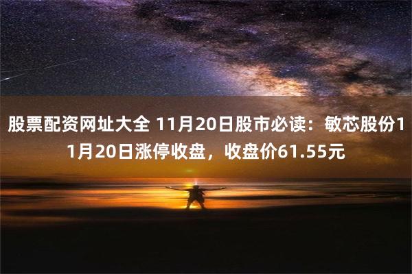 股票配资网址大全 11月20日股市必读：敏芯股份11月20日涨停收盘，收盘价61.55元