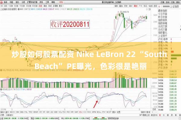 炒股如何股票配资 Nike LeBron 22 “South Beach” PE曝光，色彩很是艳丽