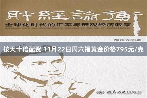 按天十倍配资 11月22日周六福黄金价格795元/克