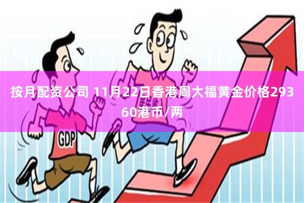 按月配资公司 11月22日香港周大福黄金价格29360港币/两