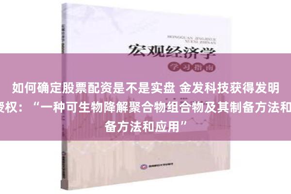 如何确定股票配资是不是实盘 金发科技获得发明专利授权：“一种可生物降解聚合物组合物及其制备方法和应用”