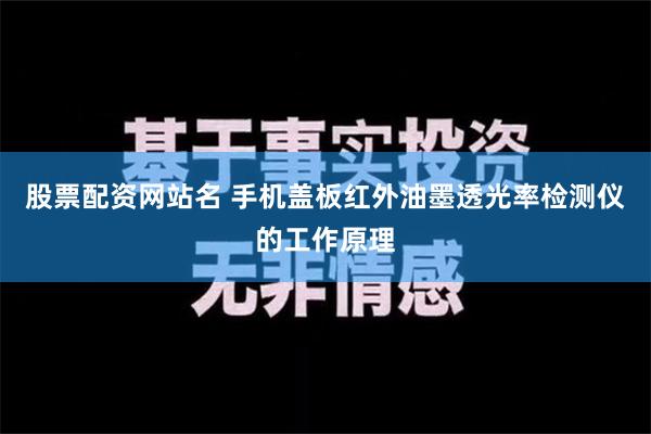 股票配资网站名 手机盖板红外油墨透光率检测仪的工作原理