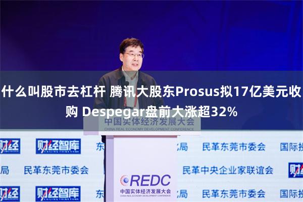 什么叫股市去杠杆 腾讯大股东Prosus拟17亿美元收购 Despegar盘前大涨超32%