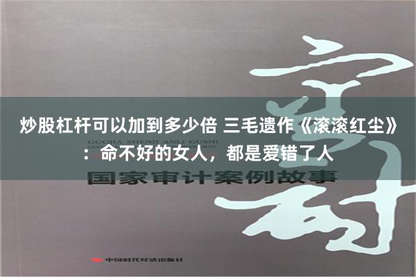 炒股杠杆可以加到多少倍 三毛遗作《滚滚红尘》：命不好的女人，都是爱错了人