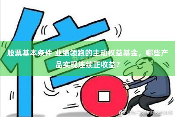 股票基本条件 业绩领跑的主动权益基金，哪些产品实现连续正收益？