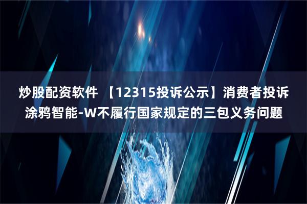 炒股配资软件 【12315投诉公示】消费者投诉涂鸦智能-W不履行国家规定的三包义务问题