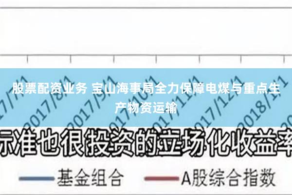 股票配资业务 宝山海事局全力保障电煤与重点生产物资运输