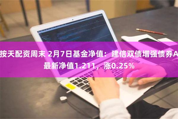 按天配资周末 2月7日基金净值：建信双债增强债券A最新净值1.211，涨0.25%