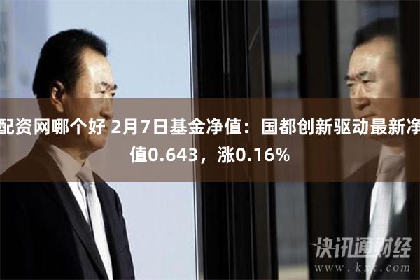 配资网哪个好 2月7日基金净值：国都创新驱动最新净值0.643，涨0.16%