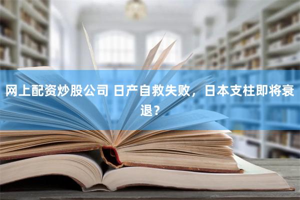 网上配资炒股公司 日产自救失败，日本支柱即将衰退？