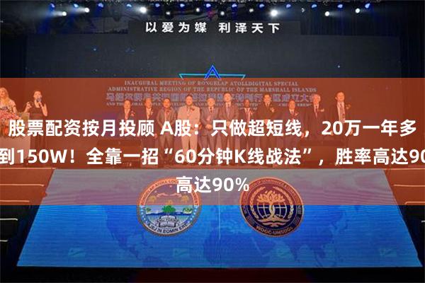 股票配资按月投顾 A股：只做超短线，20万一年多做到150W！全靠一招“60分钟K线战法”，胜率高达90%